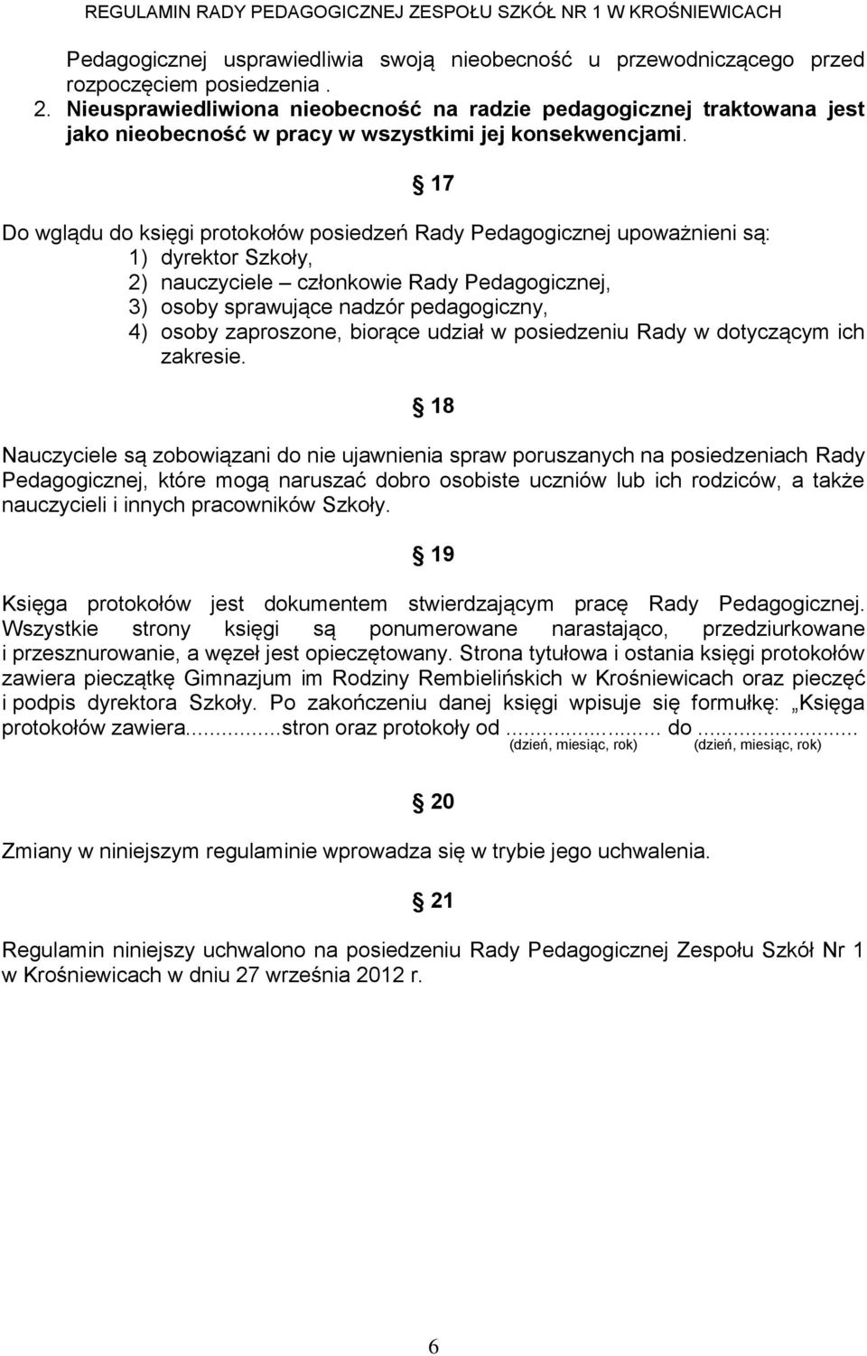 17 Do wglądu do księgi protokołów posiedzeń Rady Pedagogicznej upoważnieni są: 1) dyrektor Szkoły, 2) nauczyciele członkowie Rady Pedagogicznej, 3) osoby sprawujące nadzór pedagogiczny, 4) osoby