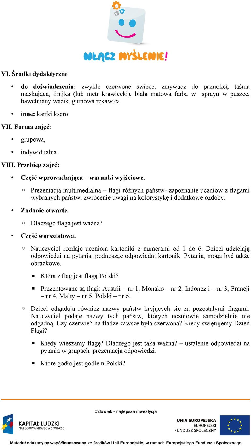 Prezentacja multimedialna flagi różnych państw- zapoznanie uczniów z flagami wybranych państw, zwrócenie uwagi na kolorystykę i dodatkowe ozdoby. Zadanie otwarte. Dlaczego flaga jest ważna?