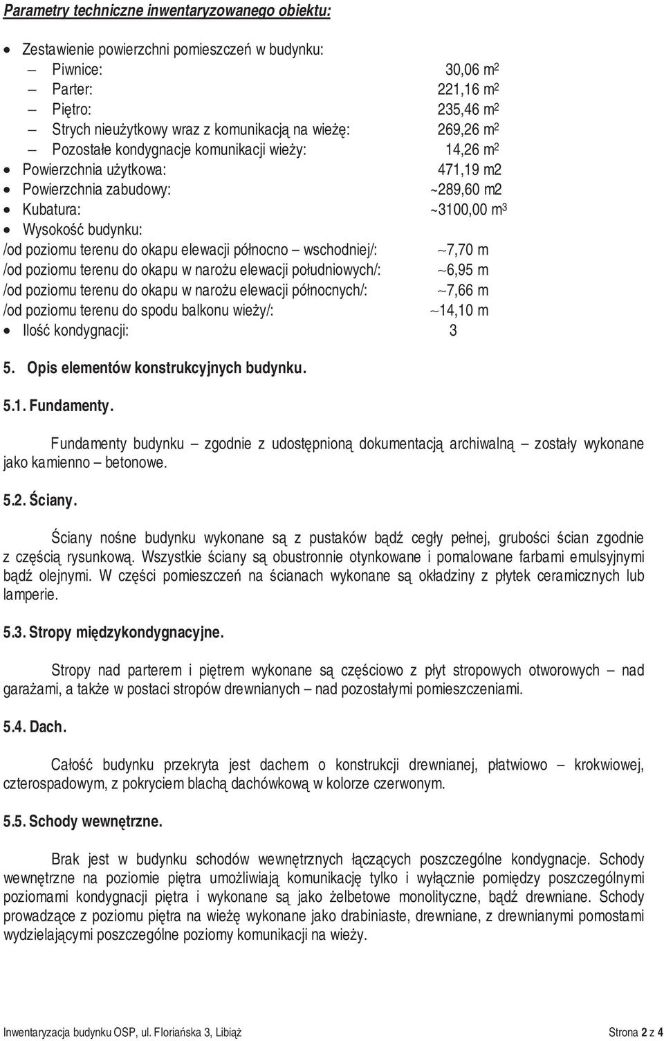 elewacji północno wschodniej/: 7,70 m /od poziomu terenu do okapu w naro u elewacji południowych/: 6,95 m /od poziomu terenu do okapu w naro u elewacji północnych/: 7,66 m /od poziomu terenu do spodu