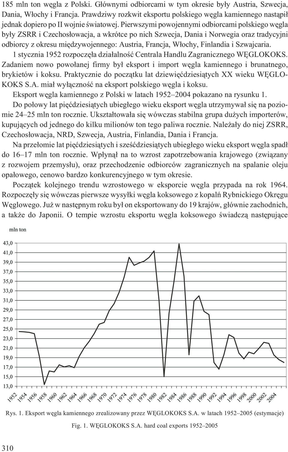 Pierwszymi powojennymi odbiorcami polskiego wêgla by³y ZSRR i Czechos³owacja, a wkrótce po nich Szwecja, Dania i Norwegia oraz tradycyjni odbiorcy z okresu miêdzywojennego: Austria, Francja, W³ochy,