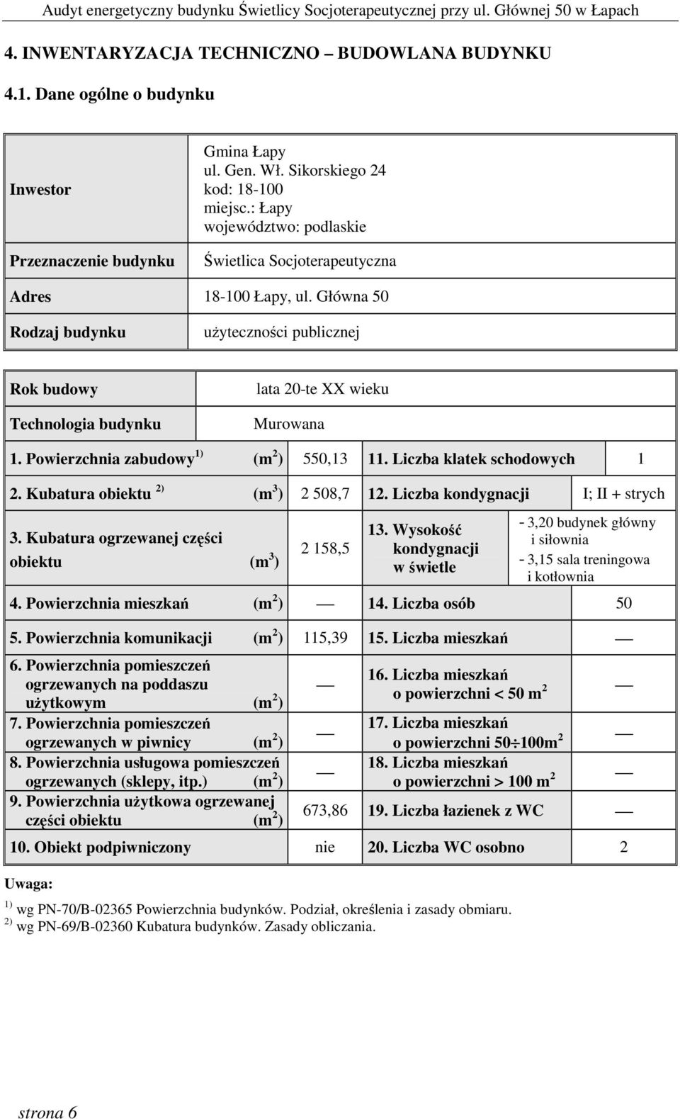 Powierzchnia zabudowy 1) (m 2 ) 550,13 11. Liczba klatek schodowych 1 2. Kubatura obiektu 2) (m 3 ) 2 508,7 12. Liczba kondygnacji I; II + strych 3.