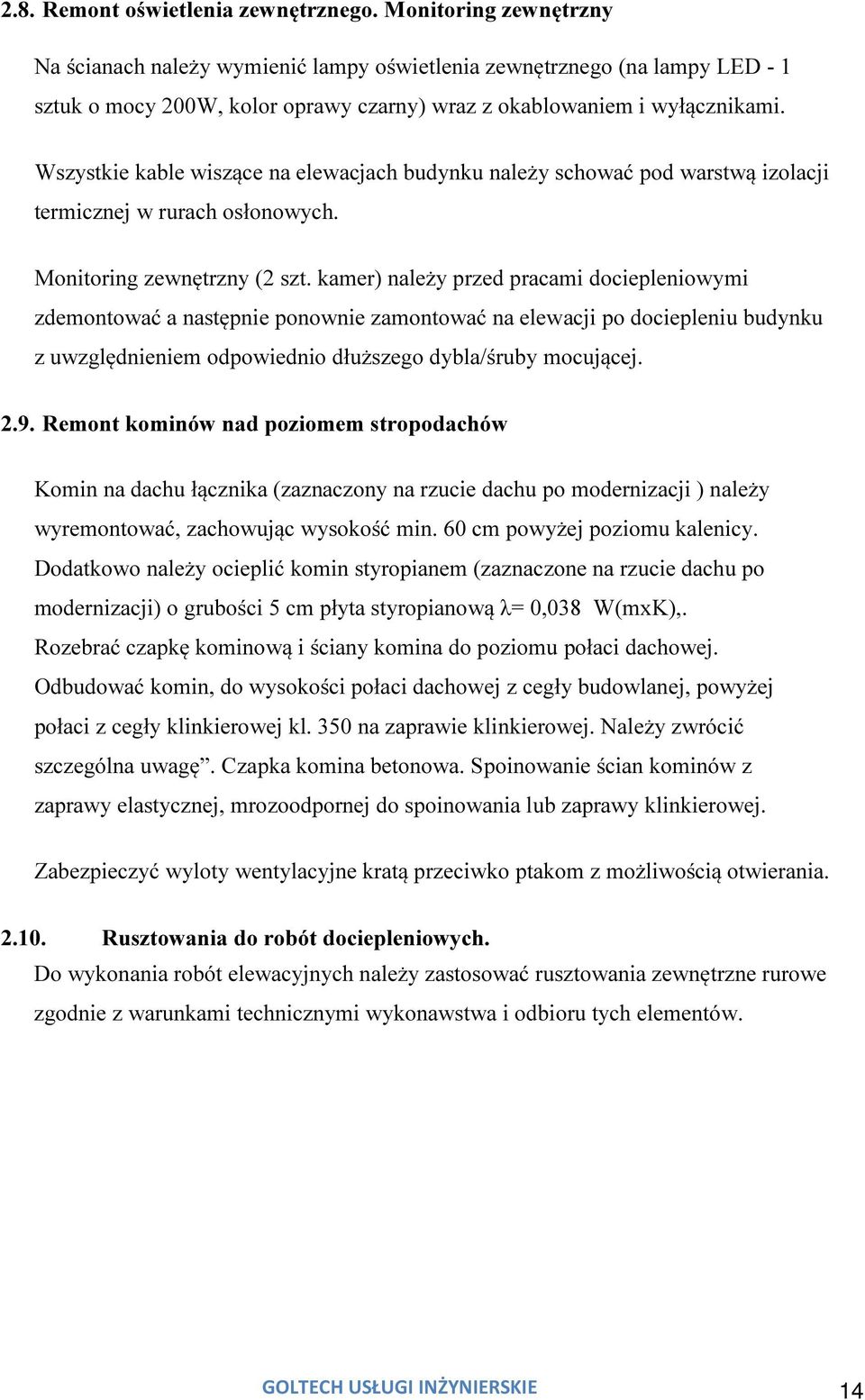 Wszystkie kable wiszące na elewacjach budynku należy schować pod warstwą izolacji termicznej w rurach osłonowych. Monitoring zewnętrzny (2 szt.