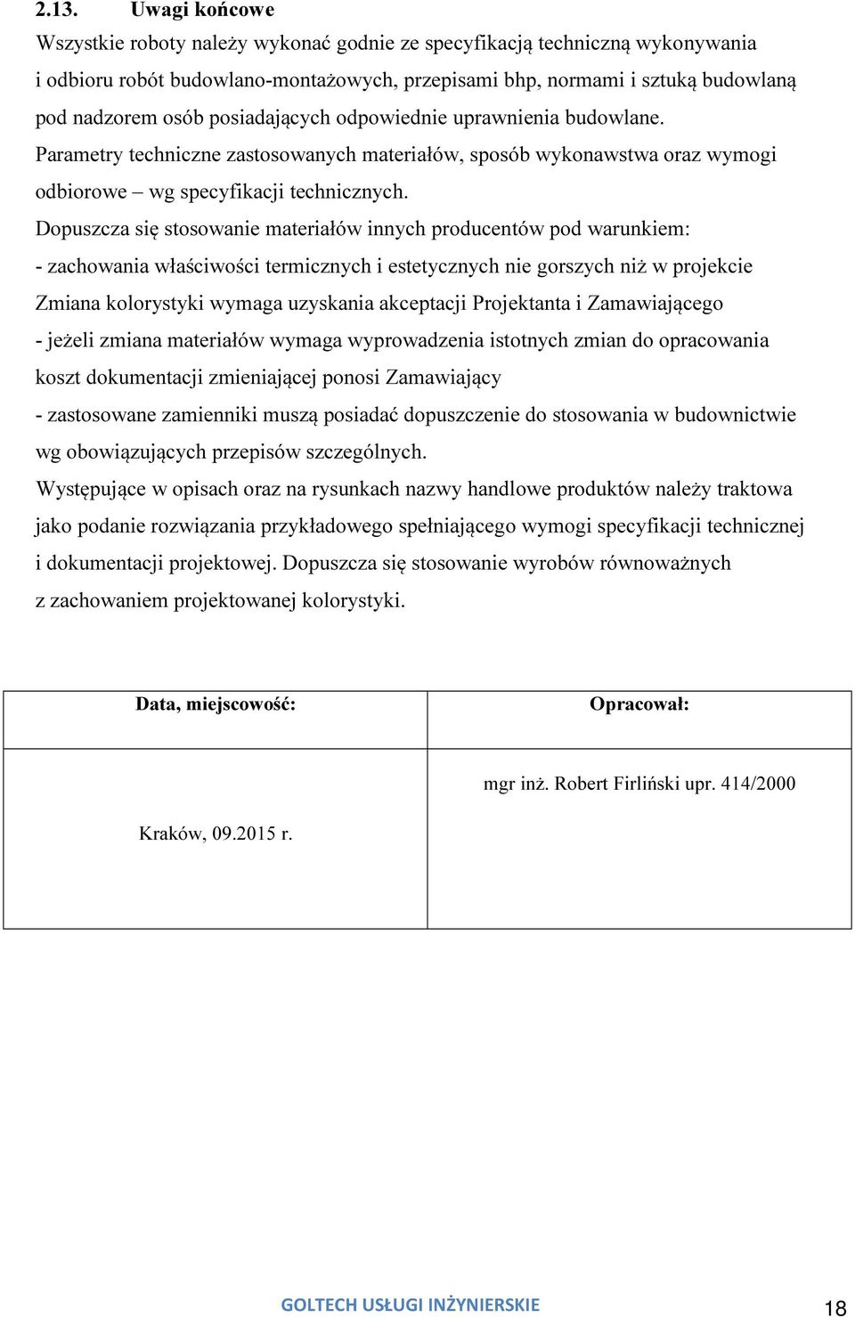 Dopuszcza się stosowanie materiałów innych producentów pod warunkiem: - zachowania właściwości termicznych i estetycznych nie gorszych niż w projekcie Zmiana kolorystyki wymaga uzyskania akceptacji