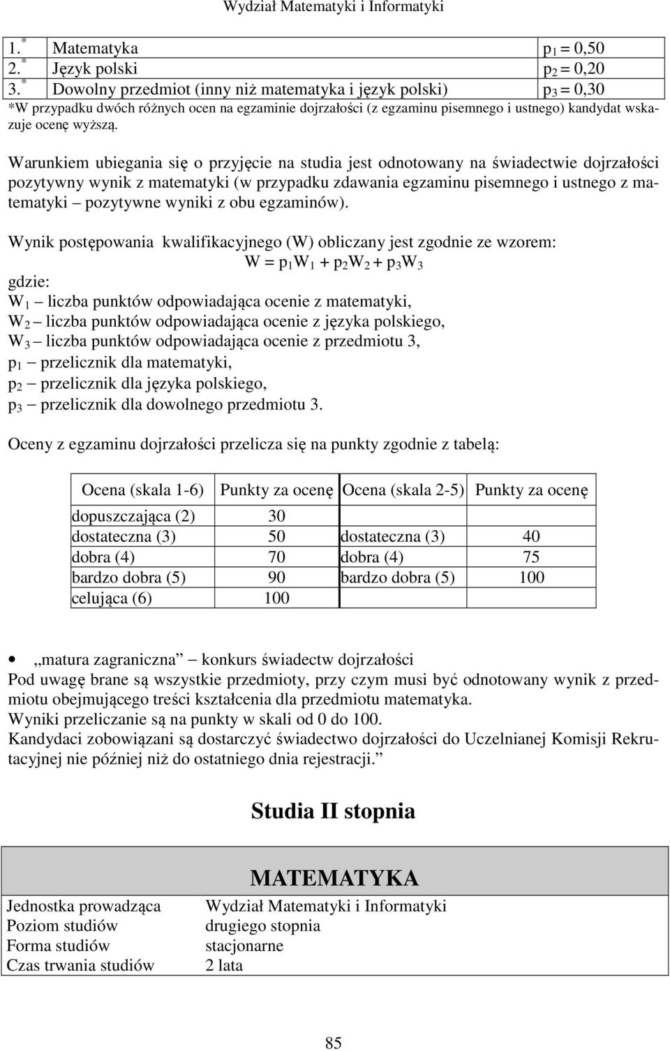 Warunkiem ubiegania się o przyjęcie na studia jest odnotowany na świadectwie dojrzałości pozytywny wynik z matematyki (w przypadku zdawania egzaminu pisemnego i ustnego z matematyki pozytywne wyniki