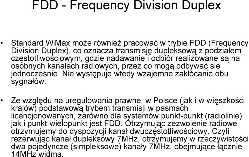 Ze względu na uregulowania prawne, w Polsce (jak i w więszkości krajów) podstawową trybem transmisji w pasmach licencjonowanych, zarówno dla systemów punkt-punkt (radiolinie) jak i