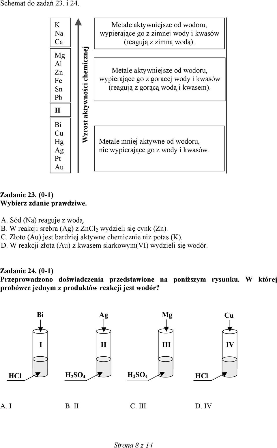 (0-) Wybierz zdanie prawdziwe. A. Sód (Na) reaguje z wodą. B. W reakcji srebra (Ag) z ZnCl 2 wydzieli się cynk (Zn). C. Złoto (Au) jest bardziej aktywne chemicznie niż potas (K). D.