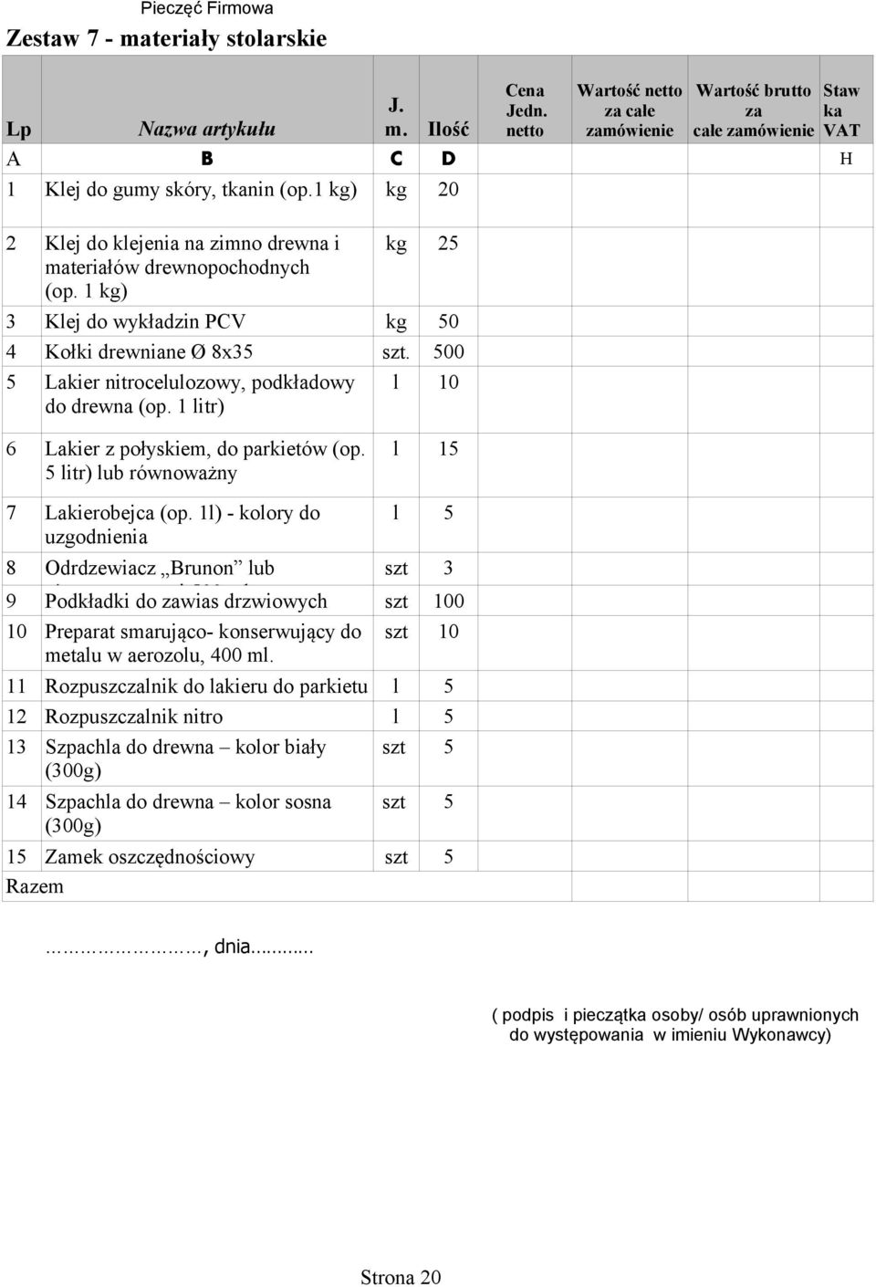 500 5 Lakier nitrocelulozowy, podkładowy l 0 do drewna (op. litr) 6 Lakier z połyskiem, do parkietów (op. l 5 5 litr) lub równoważny 7 Lakierobejca (op.