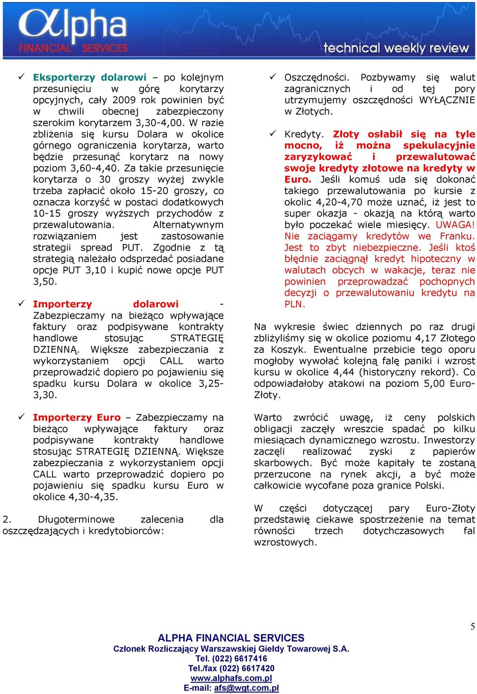 Za takie przesunięcie korytarza o 30 groszy wyżej zwykle trzeba zapłacić około 15-20 groszy, co oznacza korzyść w postaci dodatkowych 10-15 groszy wyższych przychodów z przewalutowania.