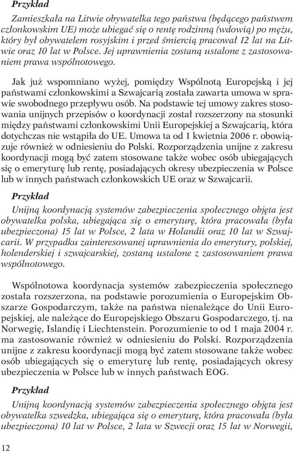 Jak już wspomniano wyżej, pomiędzy Wspólnotą Europejską i jej państwami członkowskimi a Szwajcarią została zawarta umowa w sprawie swobodnego przepływu osób.