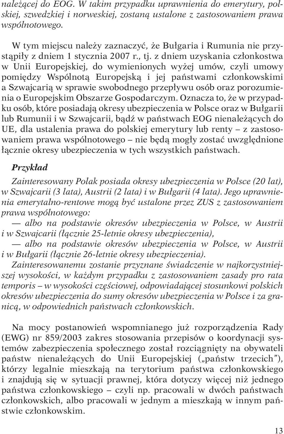 z dniem uzyskania członkostwa w Unii Europejskiej, do wymienionych wyżej umów, czyli umowy pomiędzy Wspólnotą Europejską i jej państwami członkowskimi a Szwajcarią w sprawie swobodnego przepływu osób