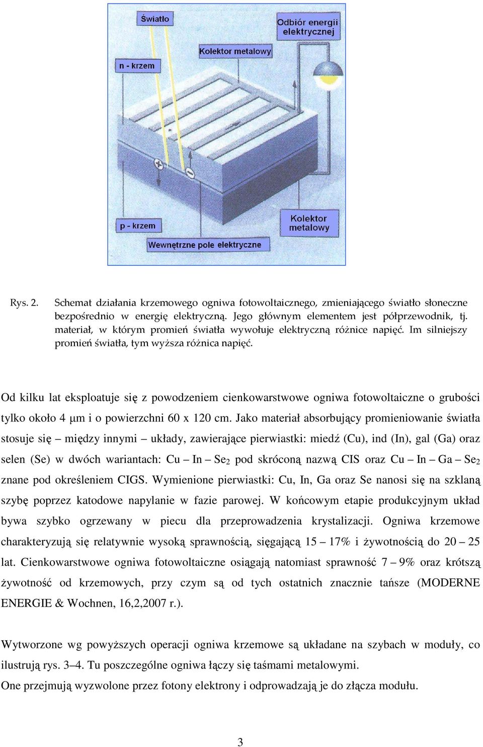 Od kilku lat eksploatuje się z powodzeniem cienkowarstwowe ogniwa fotowoltaiczne o grubości tylko około 4 µm i o powierzchni 60 x 120 cm.