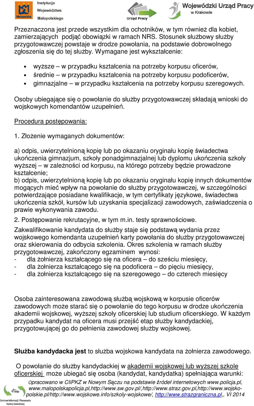 Wymagane jest wykształcenie: wyższe w przypadku kształcenia na potrzeby korpusu oficerów, średnie w przypadku kształcenia na potrzeby korpusu podoficerów, gimnazjalne w przypadku kształcenia na