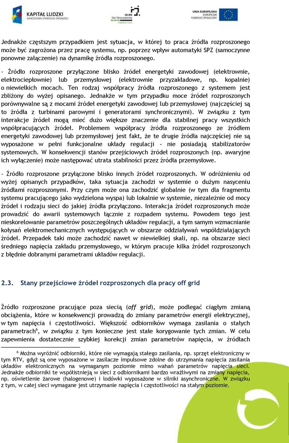 - Źródło rozproszone przyłączone blisko źródeł energetyki zawodowej (elektrownie, elektrociepłownie) lub przemysłowej (elektrownie przyzakładowe, np. kopalnie) o niewielkich mocach.