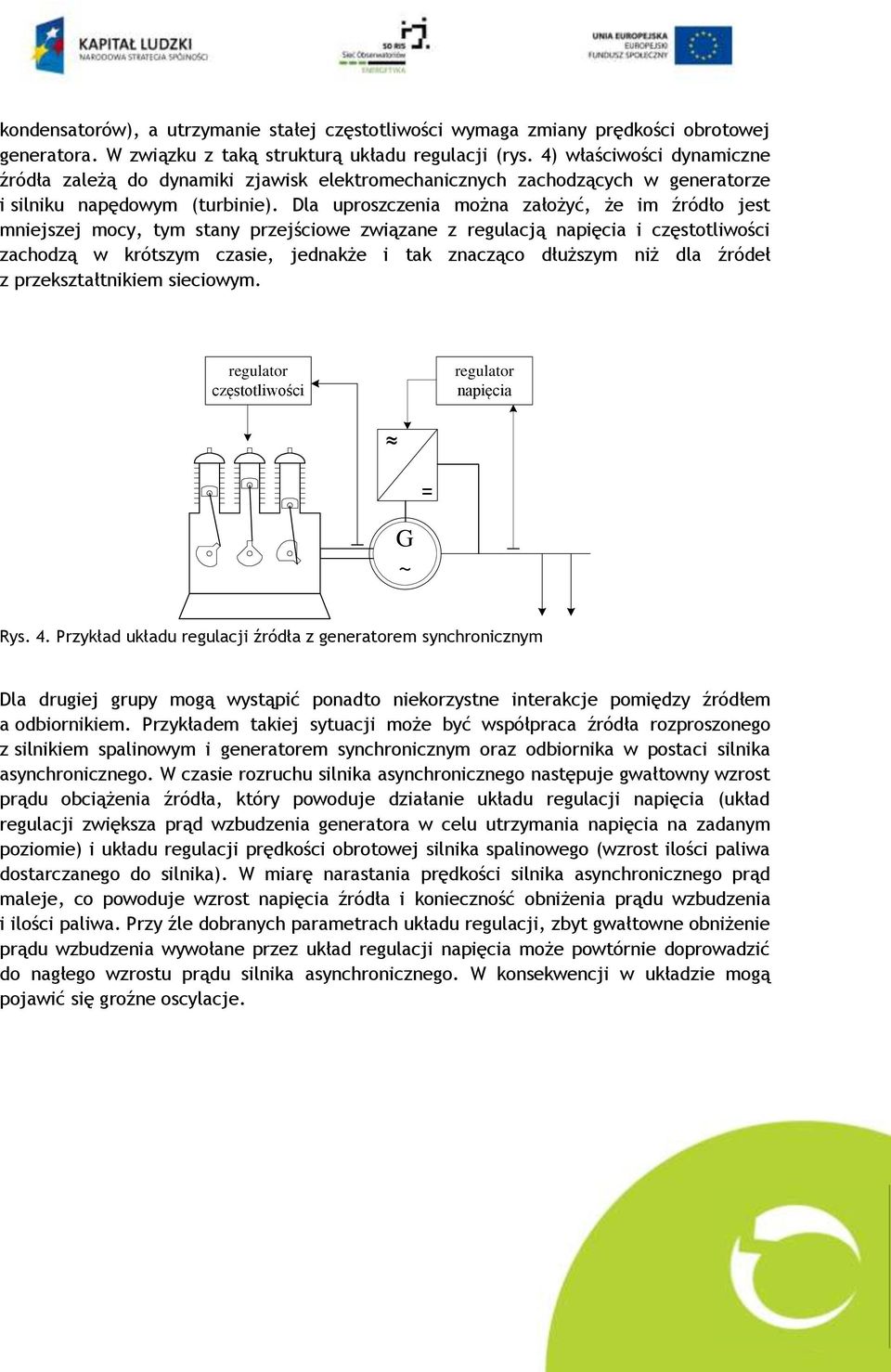 Dla uproszczenia można założyć, że im źródło jest mniejszej mocy, tym stany przejściowe związane z regulacją napięcia i częstotliwości zachodzą w krótszym czasie, jednakże i tak znacząco dłuższym niż