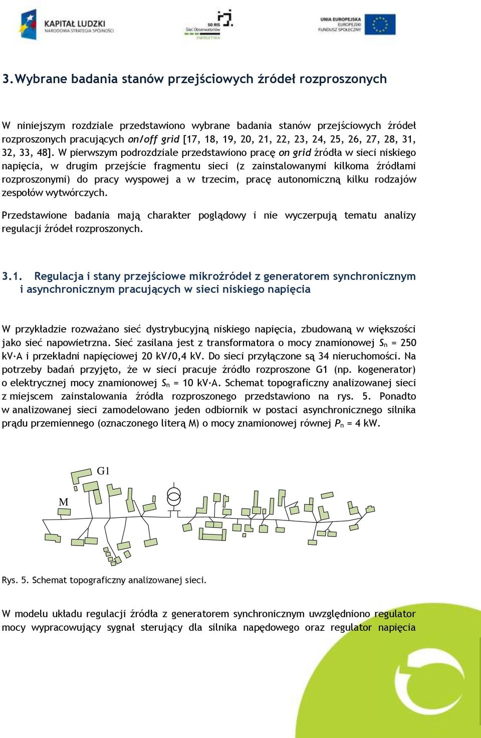 W pierwszym podrozdziale przedstawiono pracę on grid źródła w sieci niskiego napięcia, w drugim przejście fragmentu sieci (z zainstalowanymi kilkoma źródłami rozproszonymi) do pracy wyspowej a w