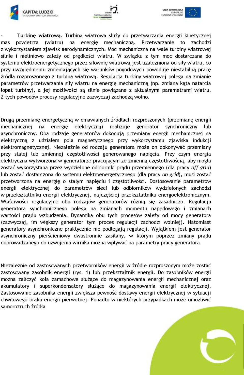 W związku z tym moc dostarczana do systemu elektroenergetycznego przez siłownię wiatrową jest uzależniona od siły wiatru, co przy uwzględnieniu zmieniających się warunków pogodowych powoduje