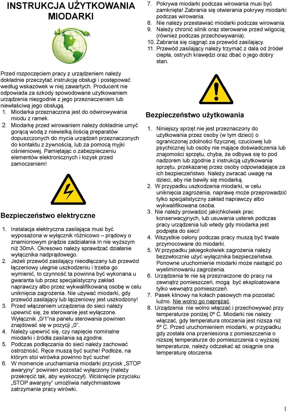 Miodarkę przed wirowaniem należy dokładnie umyć gorącą wodą z niewielką ilością preparatów dopuszczonych do mycia urządzeń przeznaczonych do kontaktu z żywnością, lub za pomocą myjki ciśnieniowej.