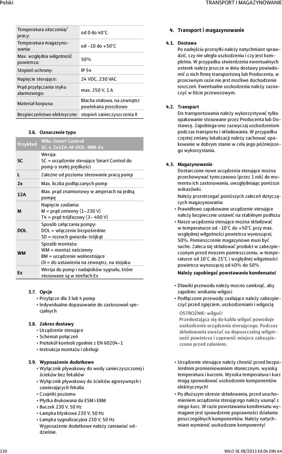 250 V, 1 A Materiał korpusu: Blacha stalowa, na zewnątrz powlekana proszkowo Bezpieczeństwo elektryczne: stopień zanieczyszczenia II 3.6.