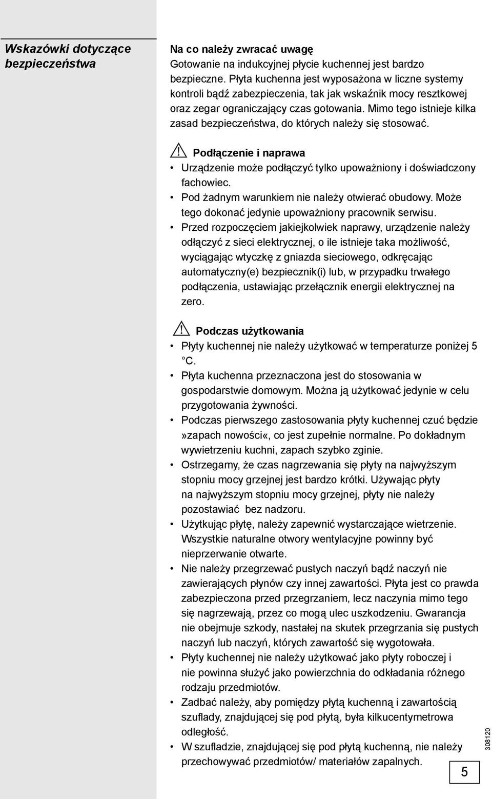Mimo tego istnieje kilka zasad bezpieczeństwa, do których należy się stosować. Podłączenie i naprawa Urządzenie może podłączyć tylko upoważniony i doświadczony fachowiec.