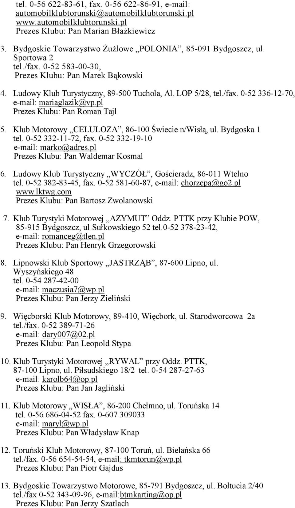 pl Prezes Klubu: Pan Roman Tajl 5. Klub Motorowy CELULOZA, 86-100 Świecie n/wisłą, ul. Bydgoska 1 tel. 0-52 332-11-72, fax. 0-52 332-19-10 e-mail: marko@adres.pl Prezes Klubu: Pan Waldemar Kosmal 6.
