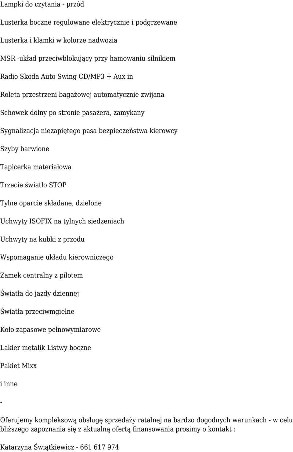 materiałowa Trzecie światło STOP Tylne oparcie składane, dzielone Uchwyty ISOFIX na tylnych siedzeniach Uchwyty na kubki z przodu Wspomaganie układu kierowniczego Zamek centralny z pilotem Światła do