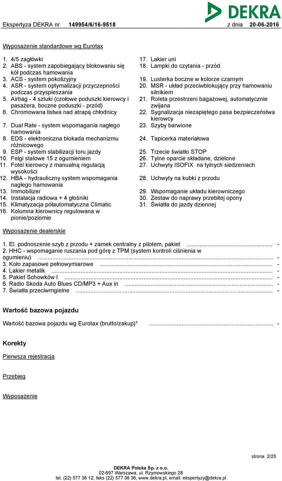 Dual Rate - system wspomagania nagłego hamowania 8. EDS - elektroniczna blokada mechanizmu różnicowego 9. ESP - system stabilizacji toru jazdy 10. Felgi stalowe 15 z ogumieniem 11.