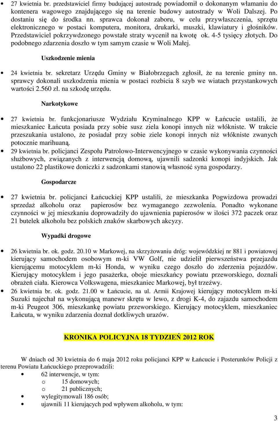 Przedstawiciel pokrzywdzonego powstałe straty wycenił na kwotę ok. 4-5 tysięcy złotych. Do podobnego zdarzenia doszło w tym samym czasie w Woli Małej. Uszkodzenie mienia 24 kwietnia br.