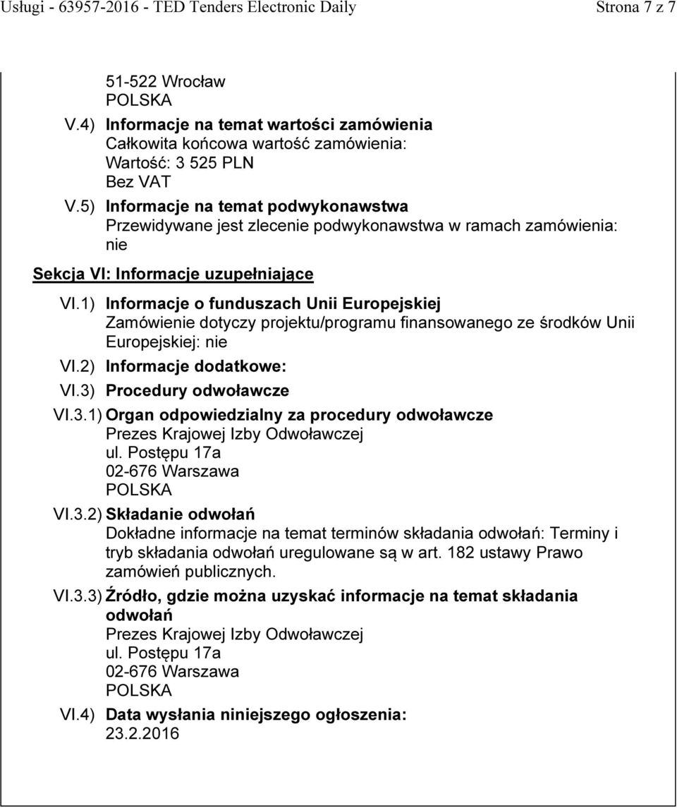 Procedury odwoławcze VI.3.1) Organ odpowiedzialny za procedury odwoławcze Prezes Krajowej Izby Odwoławczej ul. Postępu 17a 02-676 Warszawa VI.3.2) Składa odwołań Dokładne informacje na temat terminów składania odwołań: Terminy i tryb składania odwołań uregulowane są w art.