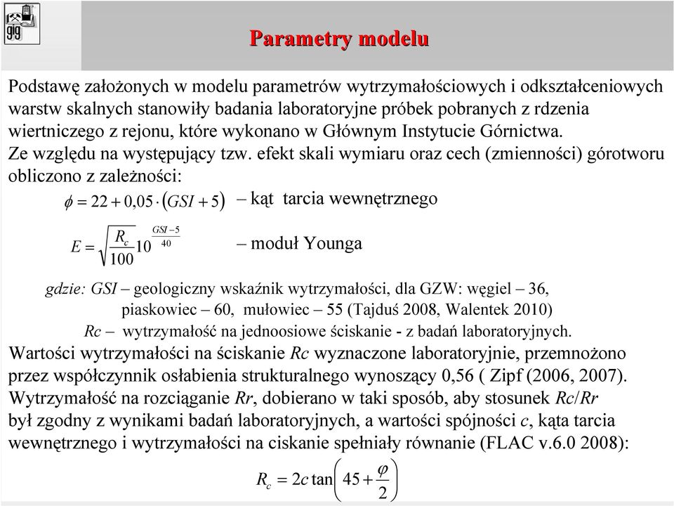efekt skali wymiaru oraz cech (zmienności) górotworu obliczono z zaleŝności: φ = 22 + 5 GSI+ 5 kąt tarcia wewnętrznego E = R c 10 100 ( ) GSI 5 40 Parametry modelu moduł Younga gdzie: GSI geologiczny