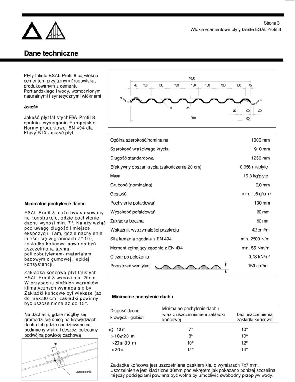 Jakość płyt Minimalne pochylenie dachu ESAL Profil 8 może być stosowany na konstrukcje, gdzie pochylenie dachu wynosi min. 7. Należy wziąć pod uwagę długość i miejsce ekspozycji.