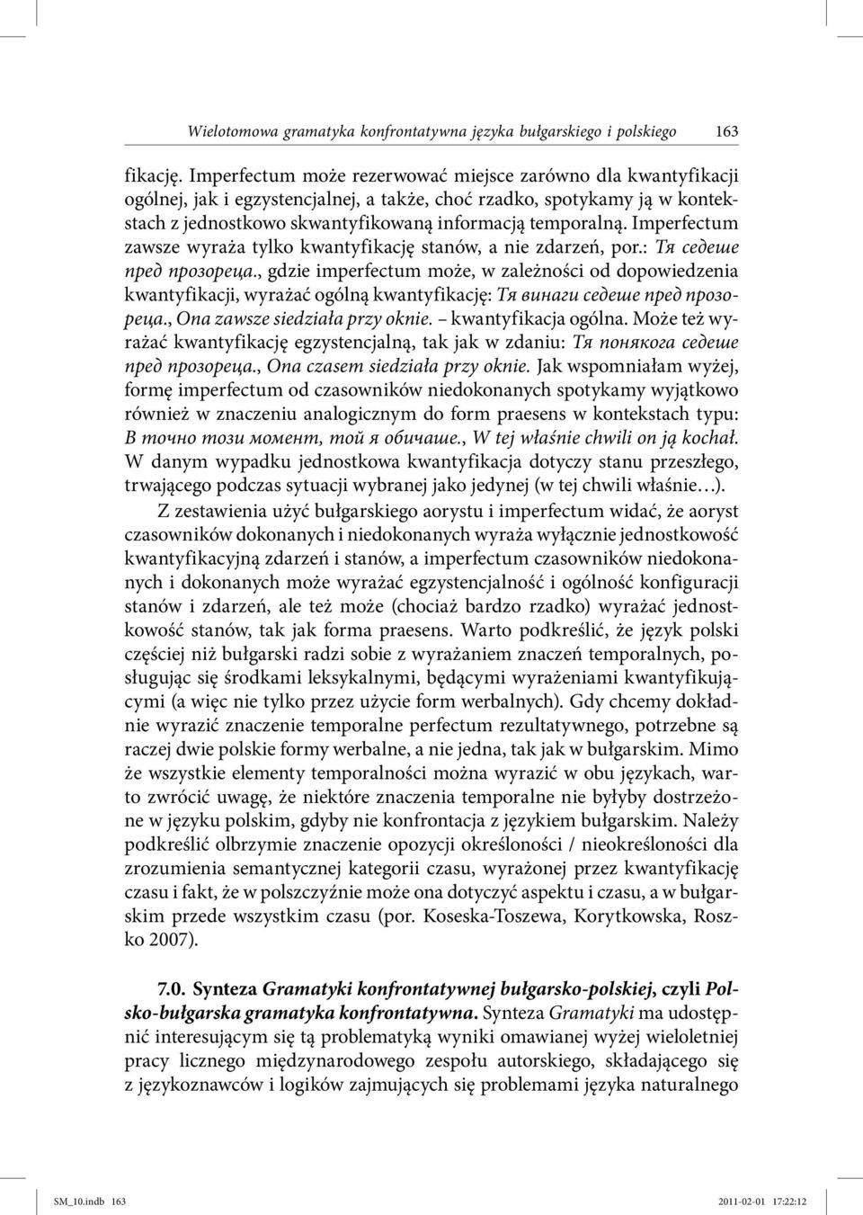 Imperfectum zawsze wyraża tylko kwantyfikację stanów, a nie zdarzeń, por.: Тя седеше пред прозореца.