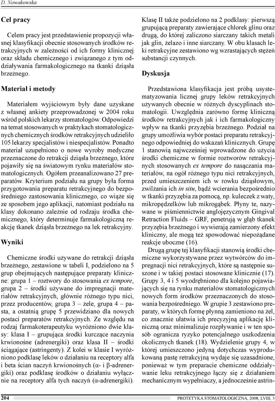 Materiał i metody Materiałem wyjściowym były dane uzyskane z własnej ankiety przeprowadzonej w 2004 roku wśród polskich lekarzy stomatologów.