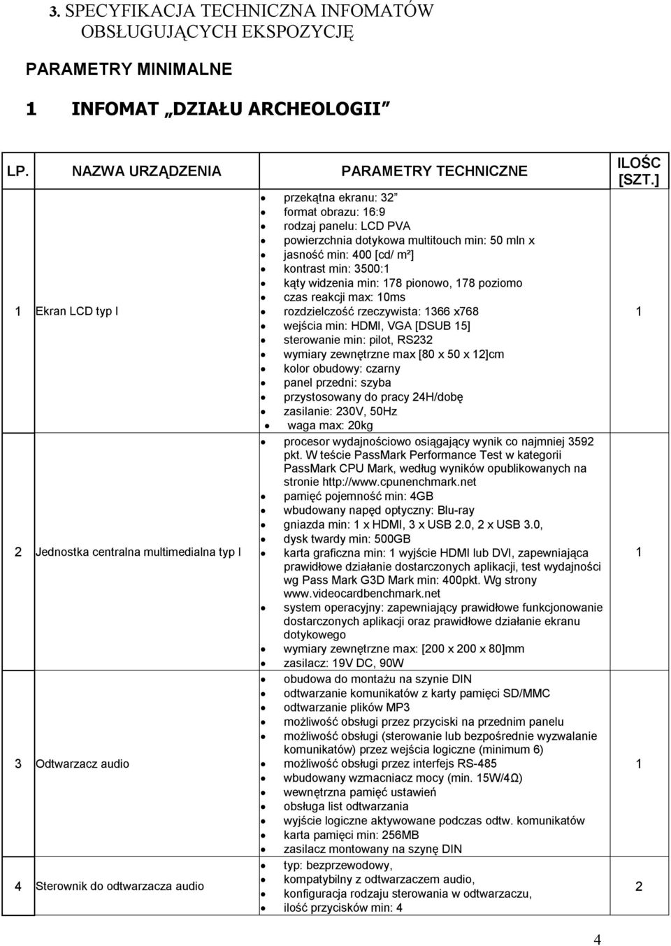panelu: LCD PVA powierzchnia dotykowa multitouch min: 50 mln x jasność min: 400 [cd/ m²] kontrast min: 3500: kąty widzenia min: 78 pionowo, 78 poziomo czas reakcji max: 0ms rozdzielczość rzeczywista: