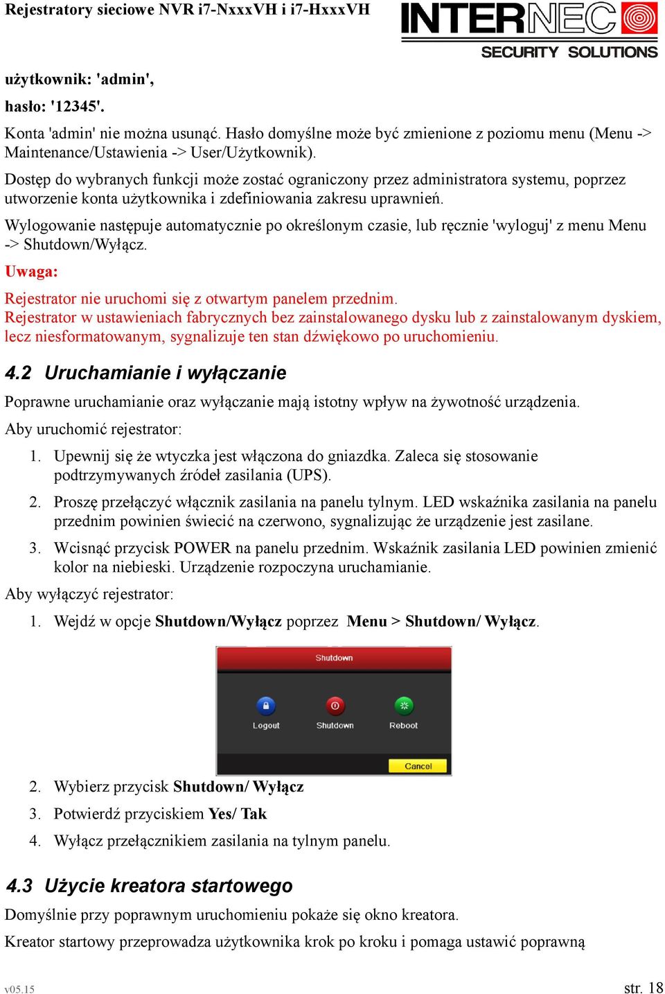 Wylogowanie następuje automatycznie po określonym czasie, lub ręcznie 'wyloguj' z menu Menu -> Shutdown/Wyłącz. Uwaga: Rejestrator nie uruchomi się z otwartym panelem przednim.