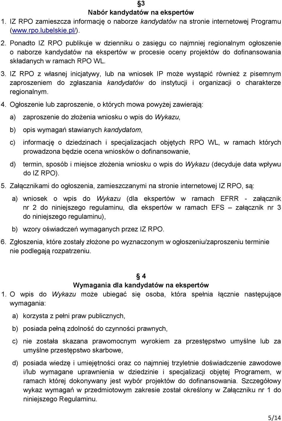 IZ RPO z własnej inicjatywy, lub na wniosek IP może wystąpić również z pisemnym zaproszeniem do zgłaszania kandydatów do instytucji i organizacji o charakterze regionalnym. 4.