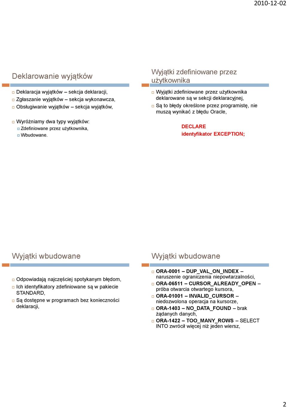 Wyjątki zdefiniowane przez użytkownika Wyjątki zdefiniowane przez użytkownika deklarowane są w sekcji deklaracyjnej, Są to błędy określone przez programistę, nie muszą wynikać z błędu Oracle,