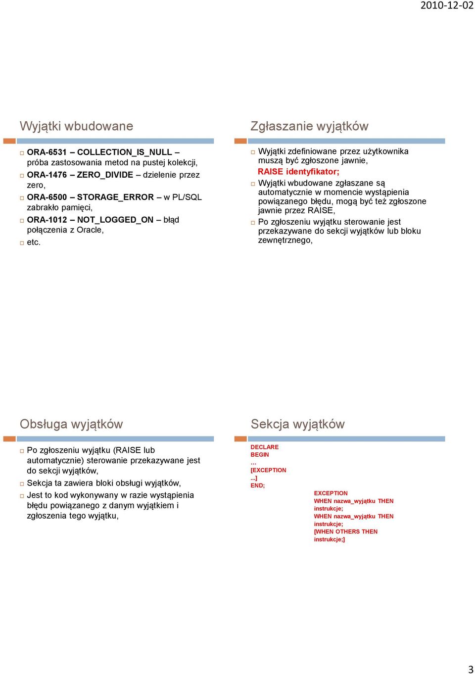 Zgłaszanie wyjątków Wyjątki zdefiniowane przez użytkownika muszą być zgłoszone jawnie, RAISE identyfikator; Wyjątki wbudowane zgłaszane są automatycznie w momencie wystąpienia powiązanego błędu, mogą