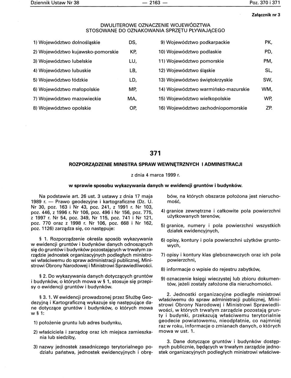 kujawsko-pomorskie KP, 10) Województwo podlaskie PO, 3) Województwo lubelskie LU, 11) Województwo pomorskie PM, 4) Województwo lubuskie LB, 12) Województwo śląskie SL, 5) Województwo łódzkie LO, 13)