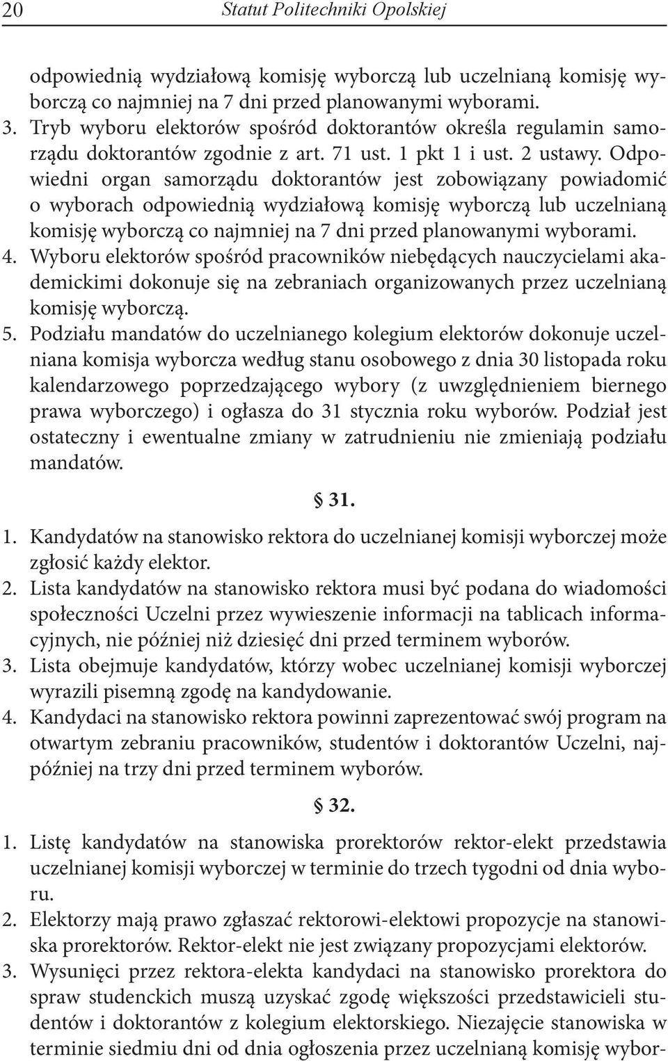 Odpowiedni organ samorządu doktorantów jest zobowiązany powiadomić o wyborach odpowiednią wydziałową komisję wyborczą lub uczelnianą komisję wyborczą co najmniej na 7 dni przed planowanymi wyborami.