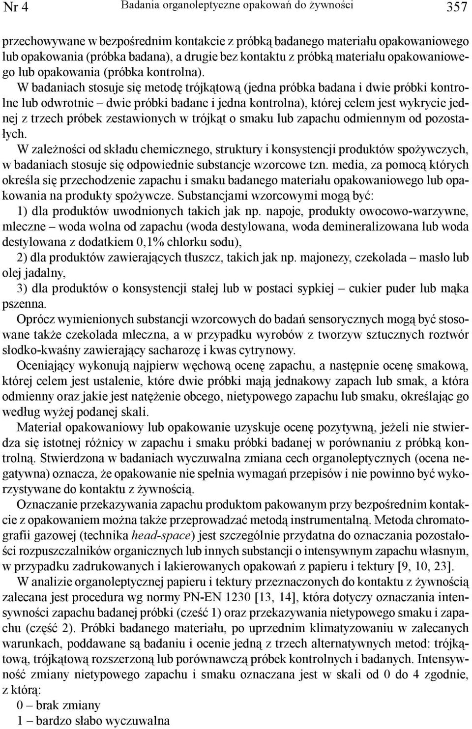 W badaniach stosuje siê metodê trójk¹tow¹ (jedna próbka badana i dwie próbki kontrolne lub odwrotnie dwie próbki badane i jedna kontrolna), której celem jest wykrycie jednej z trzech próbek
