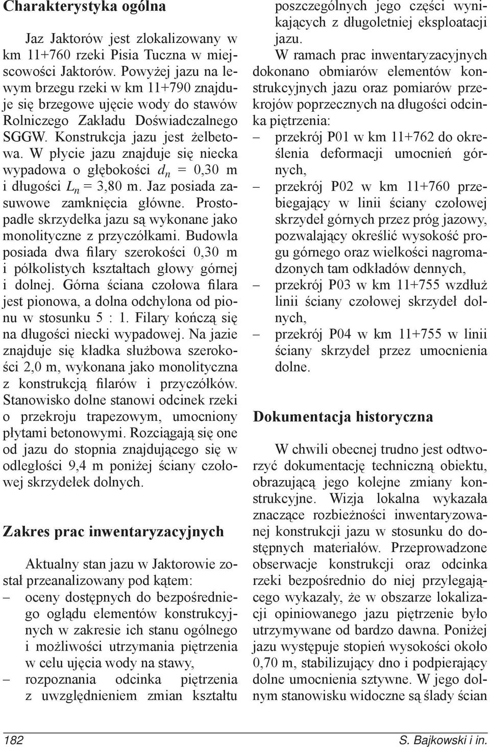 W płycie jazu znajduje się niecka wypadowa o głębokości d n = 0,30 m i długości L n = 3,80 m. Jaz posiada zasuwowe zamknięcia główne.
