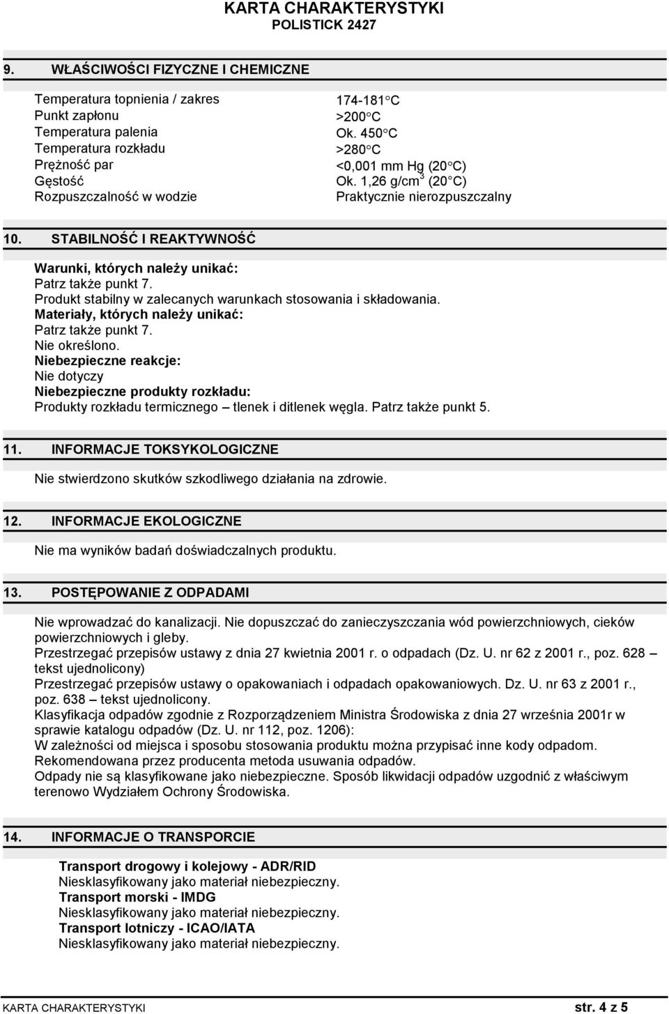 Produkt stabilny w zalecanych warunkach stosowania i składowania. Materiały, których należy unikać: Patrz także punkt 7. Nie określono.