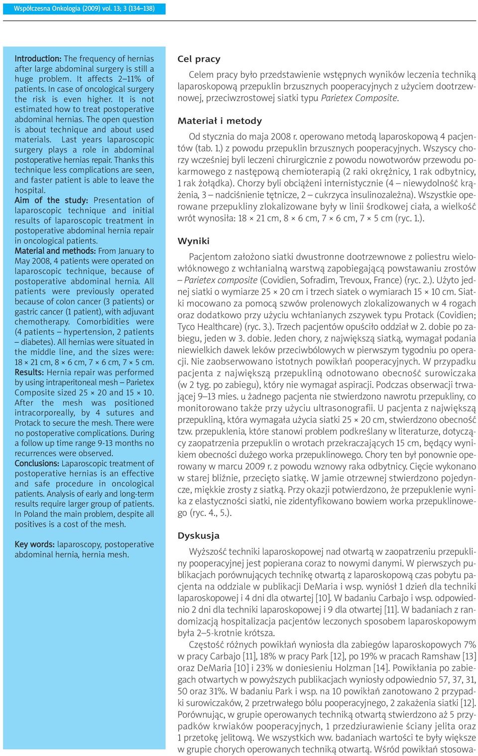 Last years laparoscopic surgery plays a role in abdominal postoperative hernias repair. Thanks this technique less complications are seen, and faster patient is able to leave the hospital.