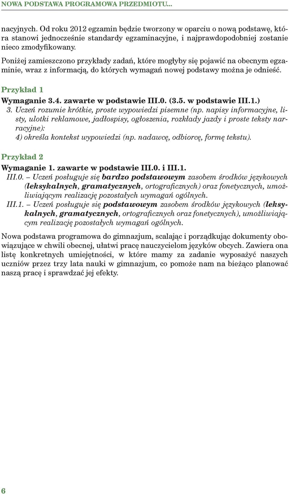 Poniżej zamieszczono przykłady zadań, które mogłyby się pojawić na obecnym egzaminie, wraz z informacją, do których wymagań nowej podstawy można je odnieść. Przykład 1 Wymaganie 3.4.