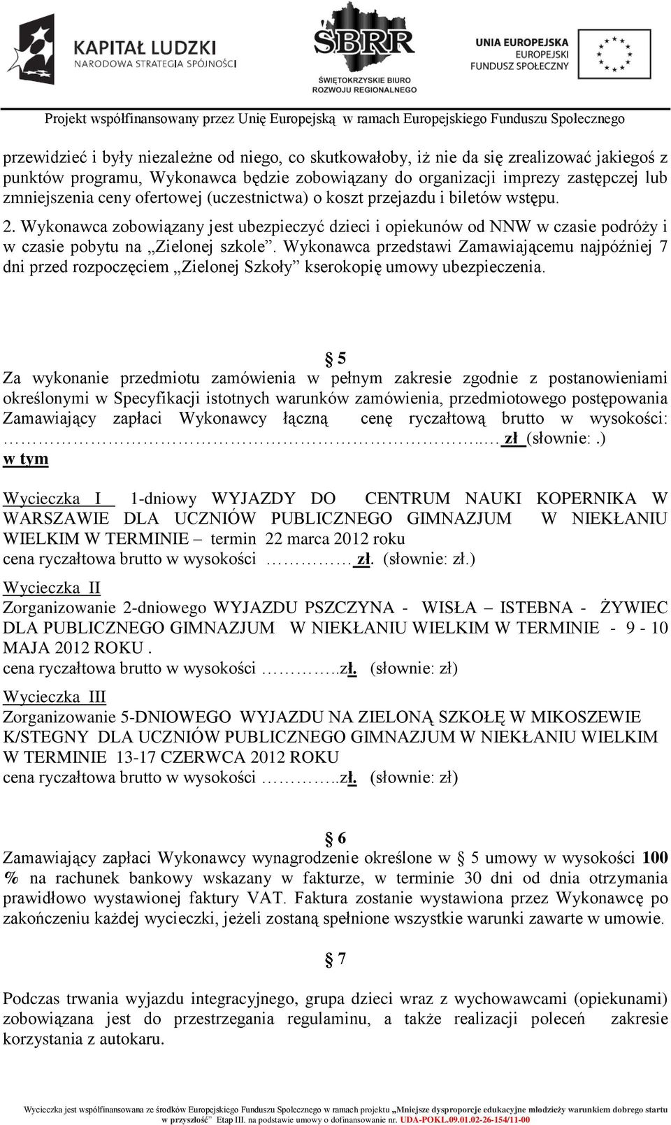 Wykonawca przedstawi Zamawiającemu najpóźniej 7 dni przed rozpoczęciem Zielonej Szkoły kserokopię umowy ubezpieczenia.