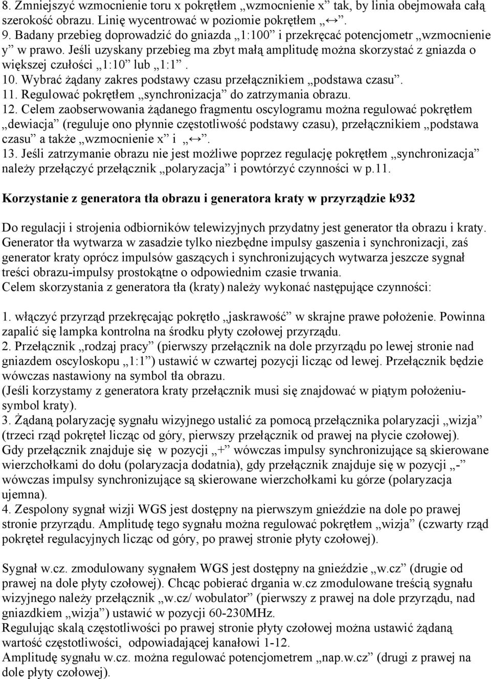 Jeśli uzyskany przebieg ma zbyt małą amplitudę można skorzystać z gniazda o większej czułości 1:10 lub 1:1. 10. Wybrać żądany zakres podstawy czasu przełącznikiem podstawa czasu. 11.