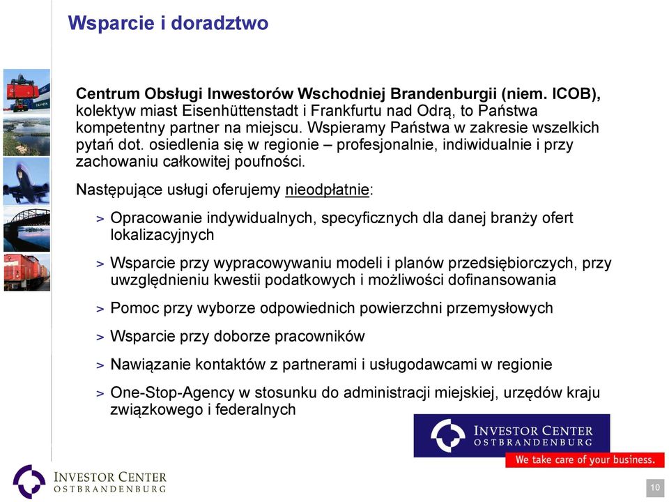 Następujące usługi oferujemy nieodpłatnie: > Opracowanie indywidualnych, specyficznych dla danej branży ofert lokalizacyjnych > Wsparcie przy wypracowywaniu modeli i planów przedsiębiorczych, przy