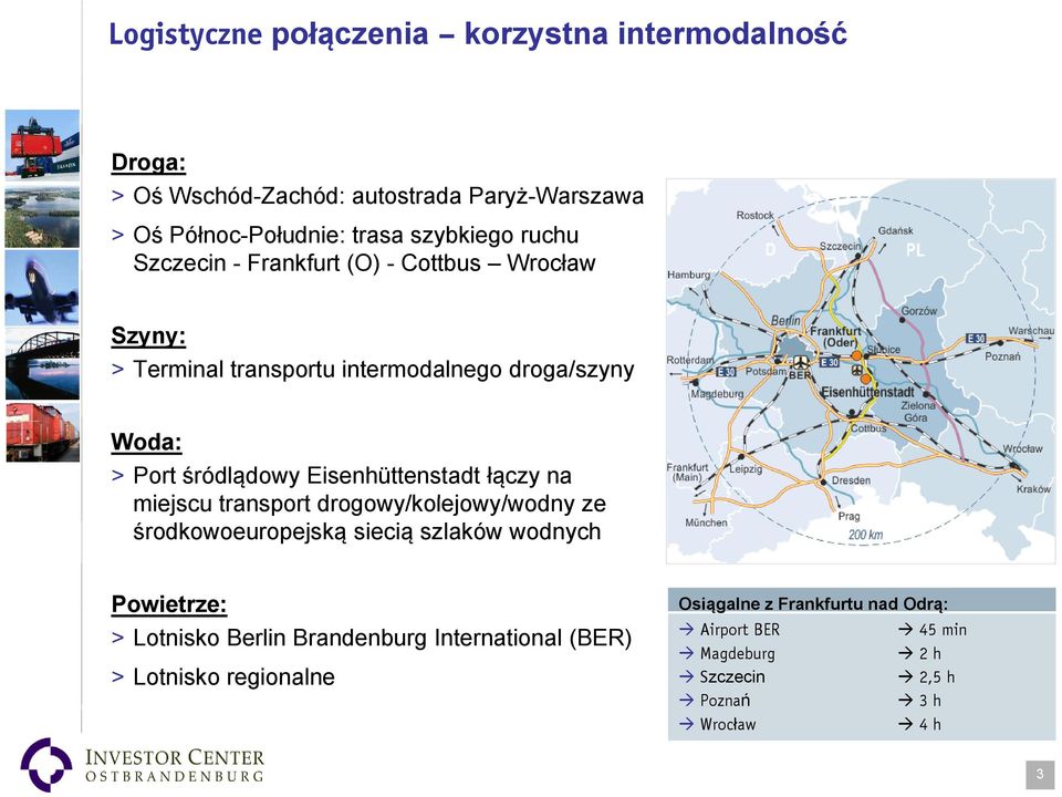 Eisenhüttenstadt łączy na miejscu transport t drogowy/kolejowy/wodny / d ze środkowoeuropejską siecią szlaków wodnych Powietrze: > Lotnisko