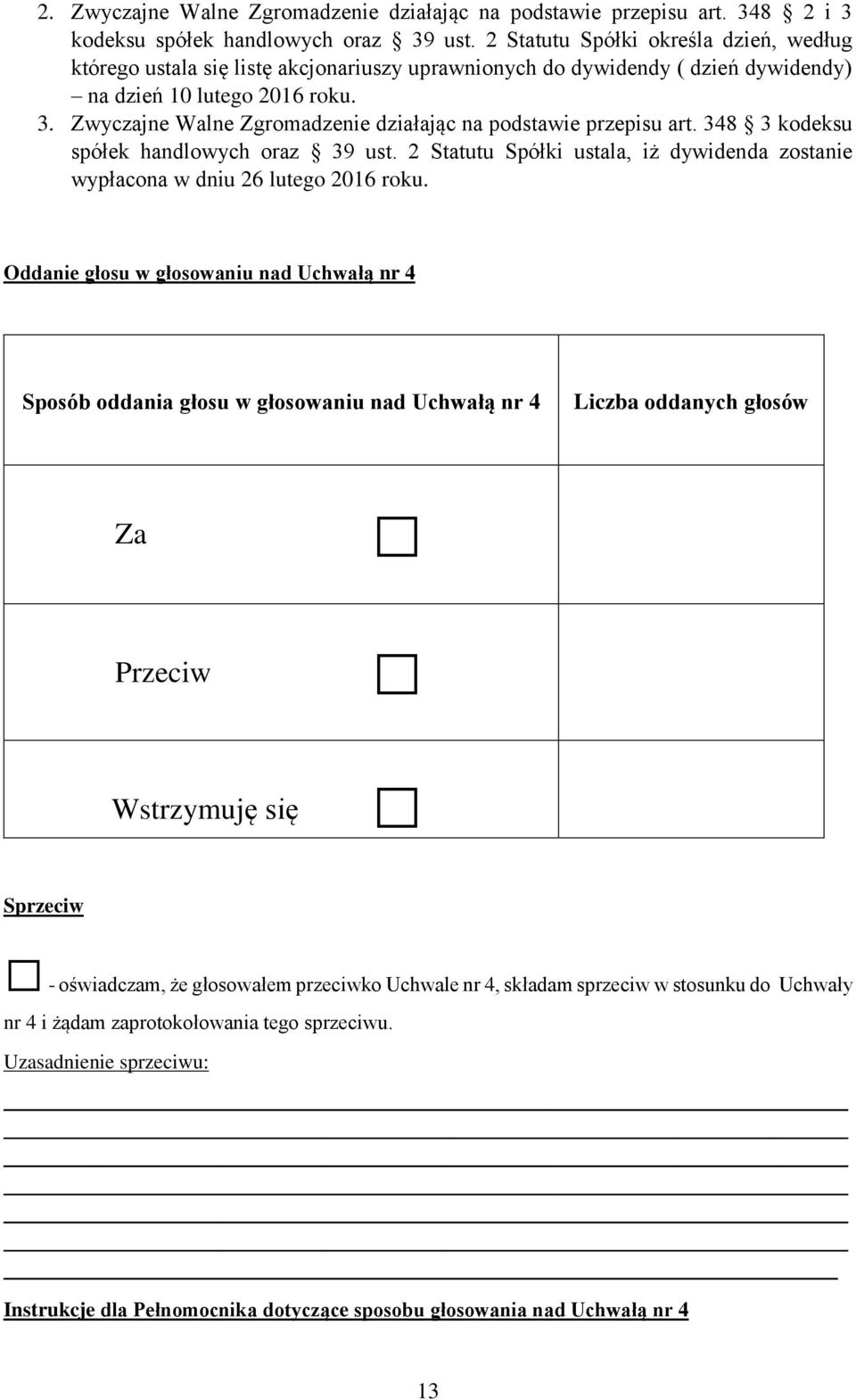 Zwyczajne Walne Zgromadzenie działając na podstawie przepisu art. 348 3 kodeksu spółek handlowych oraz 39 ust. 2 Statutu Spółki ustala, iż dywidenda zostanie wypłacona w dniu 26 lutego 2016 roku.