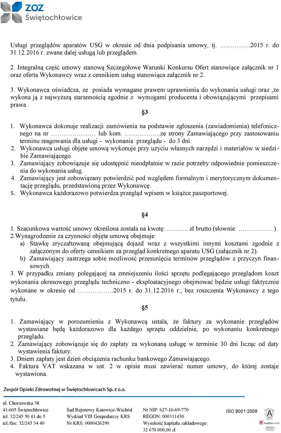 Wykonawca oświadcza, że posiada wymagane prawem uprawnienia do wykonania usługi oraz,że wykona ją z najwyższą starannością zgodnie z wymogami producenta i obowiązującymi przepisami prawa. 3 1.